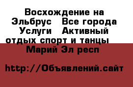 Восхождение на Эльбрус - Все города Услуги » Активный отдых,спорт и танцы   . Марий Эл респ.